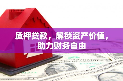 麻山质押贷款，解锁资产价值，助力财务自由