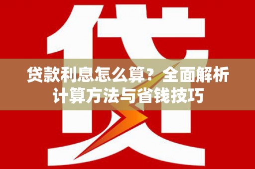 麻山贷款利息怎么算？全面解析计算方法与省钱技巧