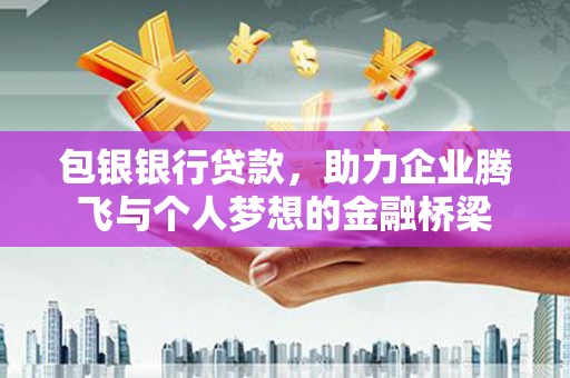 麻山包银银行贷款，助力企业腾飞与个人梦想的金融桥梁