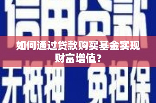 麻山如何通过贷款购买基金实现财富增值？