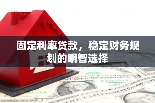 麻山固定利率贷款，稳定财务规划的明智选择