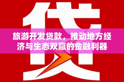 麻山旅游开发贷款，推动地方经济与生态双赢的金融利器
