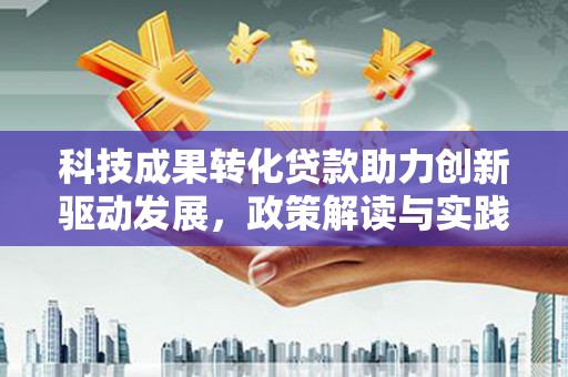 麻山科技成果转化贷款助力创新驱动发展，政策解读与实践探索