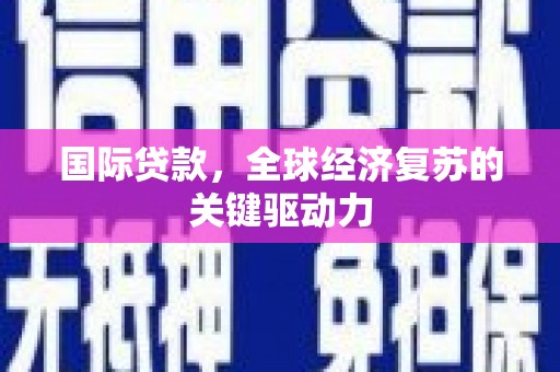 麻山国际贷款，全球经济复苏的关键驱动力