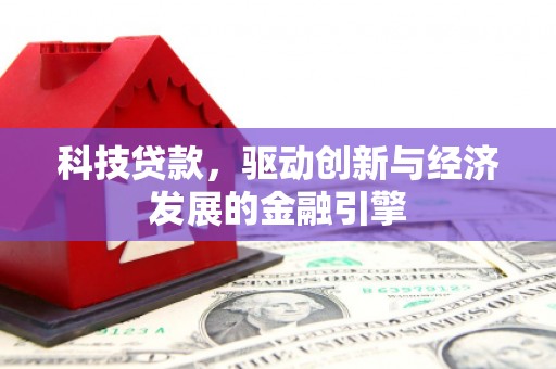 麻山科技贷款，驱动创新与经济发展的金融引擎