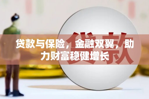 麻山贷款与保险，金融双翼，助力财富稳健增长