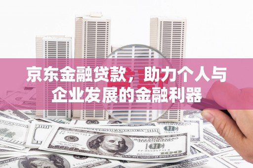 麻山京东金融贷款，助力个人与企业发展的金融利器