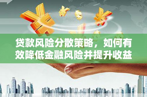 麻山贷款风险分散策略，如何有效降低金融风险并提升收益
