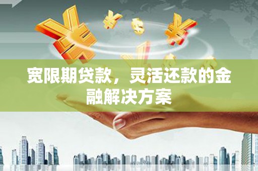 麻山宽限期贷款，灵活还款的金融解决方案