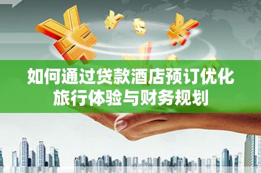 麻山如何通过贷款酒店预订优化旅行体验与财务规划