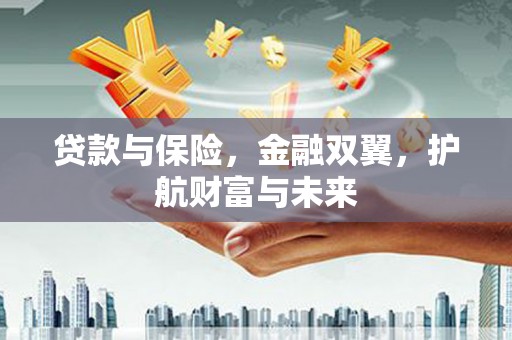 麻山贷款与保险，金融双翼，护航财富与未来
