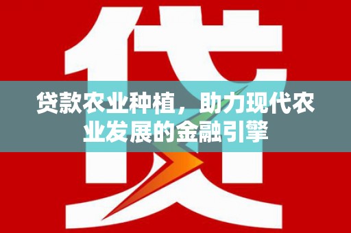 麻山贷款农业种植，助力现代农业发展的金融引擎