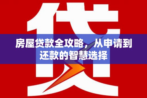 麻山房屋贷款全攻略，从申请到还款的智慧选择