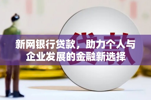 麻山新网银行贷款，助力个人与企业发展的金融新选择