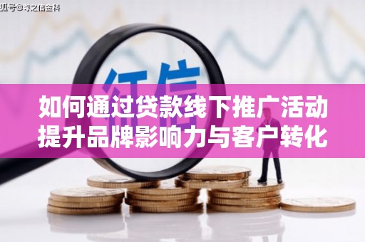 麻山如何通过贷款线下推广活动提升品牌影响力与客户转化率