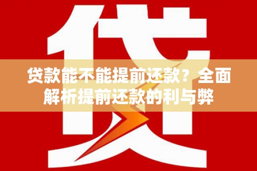 麻山贷款能不能提前还款？全面解析提前还款的利与弊