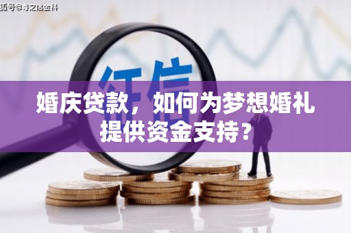 麻山婚庆贷款，如何为梦想婚礼提供资金支持？
