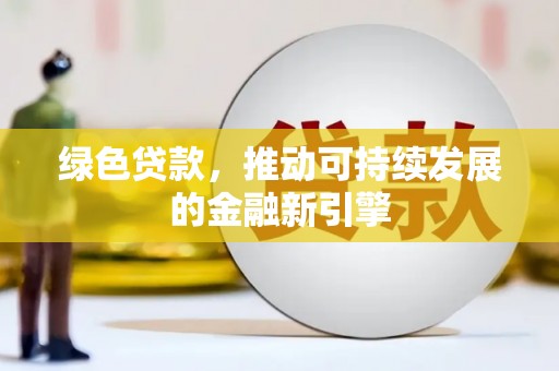 麻山绿色贷款，推动可持续发展的金融新引擎