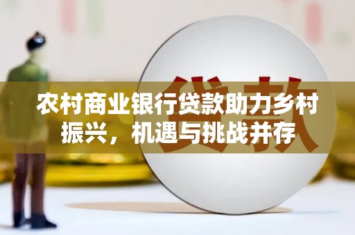 麻山农村商业银行贷款助力乡村振兴，机遇与挑战并存