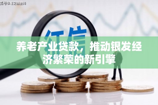 麻山养老产业贷款，推动银发经济繁荣的新引擎