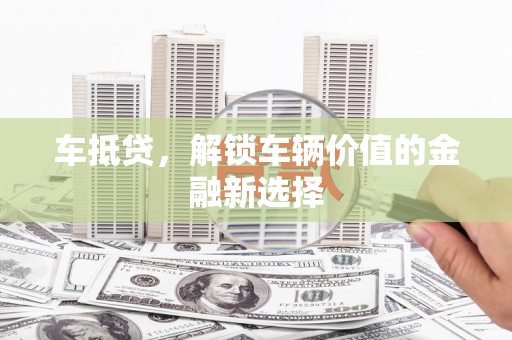 麻山车抵贷，解锁车辆价值的金融新选择