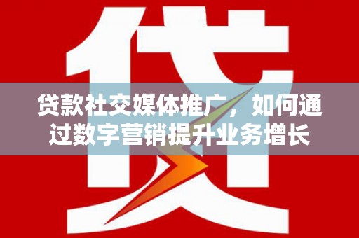 麻山贷款社交媒体推广，如何通过数字营销提升业务增长