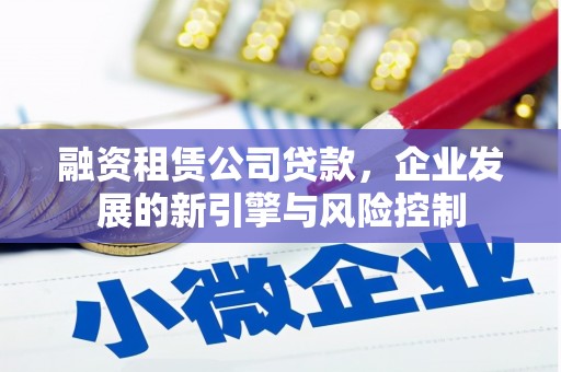 麻山融资租赁公司贷款，企业发展的新引擎与风险控制