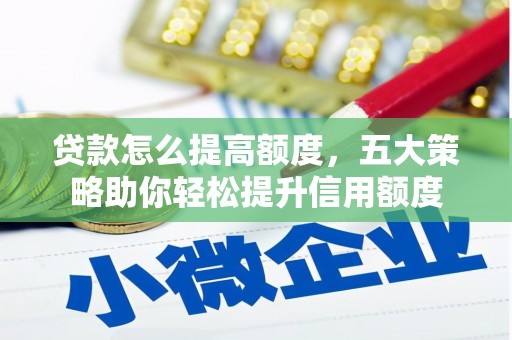麻山贷款怎么提高额度，五大策略助你轻松提升信用额度