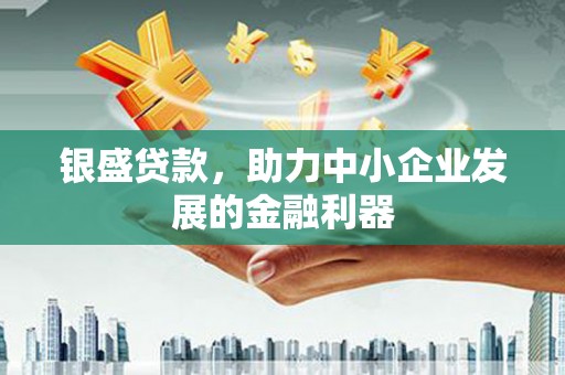 麻山银盛贷款，助力中小企业发展的金融利器
