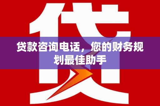 麻山贷款咨询电话，您的财务规划最佳助手
