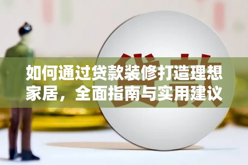 麻山如何通过贷款装修打造理想家居，全面指南与实用建议