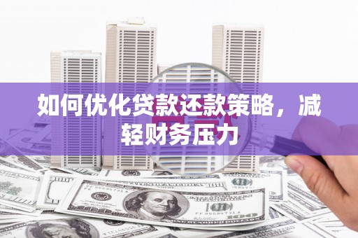 麻山如何优化贷款还款策略，减轻财务压力