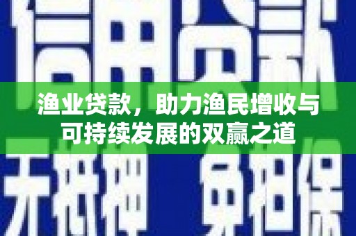 麻山渔业贷款，助力渔民增收与可持续发展的双赢之道