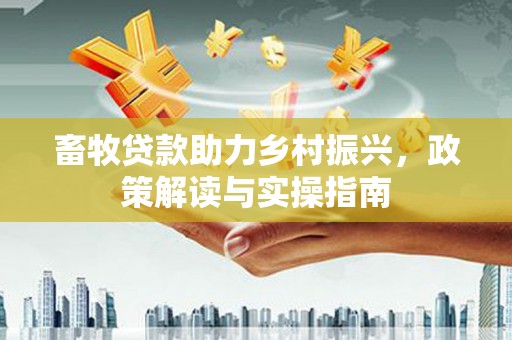 麻山畜牧贷款助力乡村振兴，政策解读与实操指南