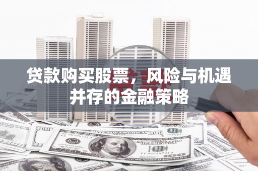 麻山贷款购买股票，风险与机遇并存的金融策略