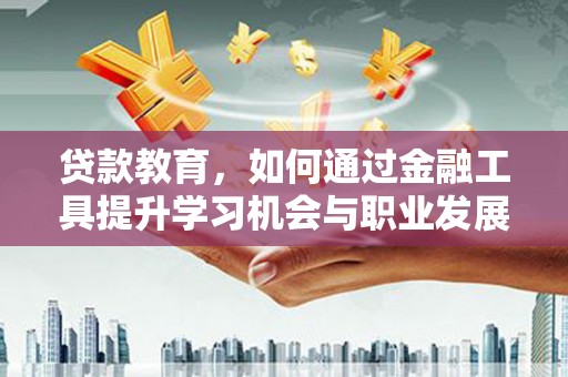 麻山贷款教育，如何通过金融工具提升学习机会与职业发展