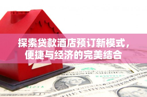 麻山探索贷款酒店预订新模式，便捷与经济的完美结合