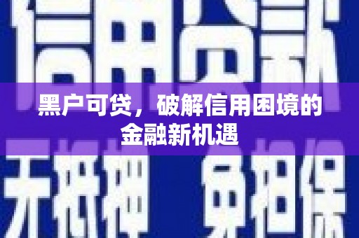 麻山黑户可贷，破解信用困境的金融新机遇