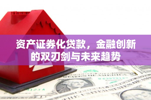 麻山资产证券化贷款，金融创新的双刃剑与未来趋势