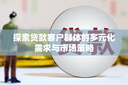 麻山探索贷款客户群体的多元化需求与市场策略