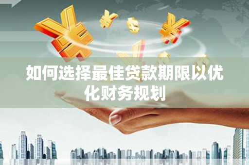 麻山如何选择最佳贷款期限以优化财务规划