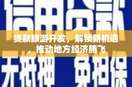 麻山贷款旅游开发，解锁新机遇，推动地方经济腾飞
