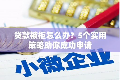 麻山贷款被拒怎么办？5个实用策略助你成功申请