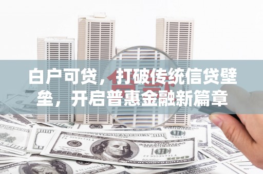 麻山白户可贷，打破传统信贷壁垒，开启普惠金融新篇章