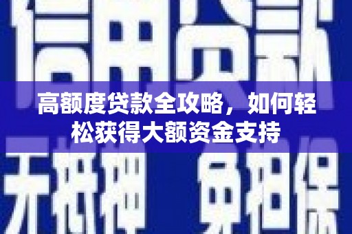 麻山高额度贷款全攻略，如何轻松获得大额资金支持