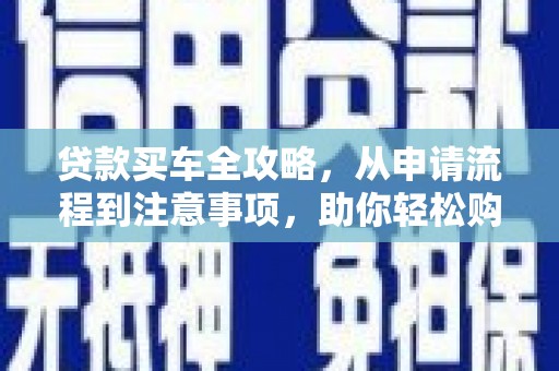 麻山贷款买车全攻略，从申请流程到注意事项，助你轻松购车