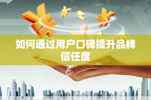 麻山如何通过用户口碑提升品牌信任度