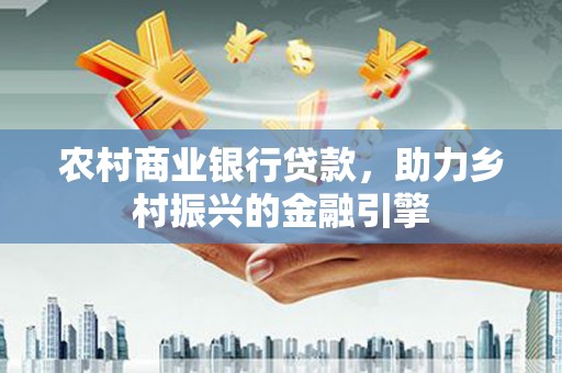麻山农村商业银行贷款，助力乡村振兴的金融引擎