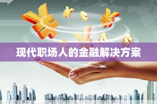 麻山现代职场人的金融解决方案