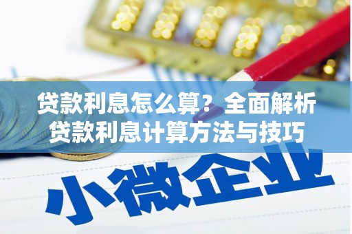 麻山贷款利息怎么算？全面解析贷款利息计算方法与技巧